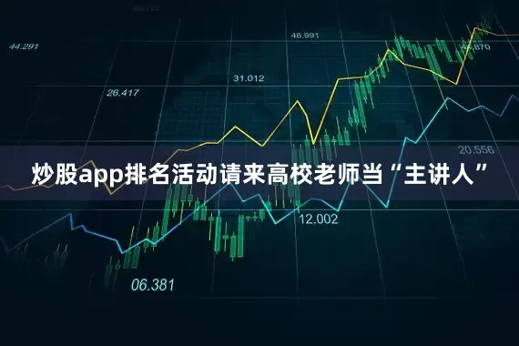 炒股app排名活动请来高校老师当“主讲人”
