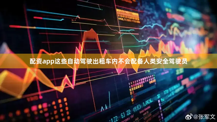 配资app这些自动驾驶出租车内不会配备人类安全驾驶员
