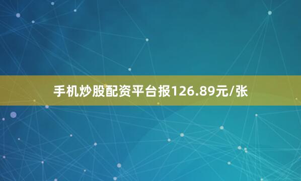 手机炒股配资平台报126.89元/张