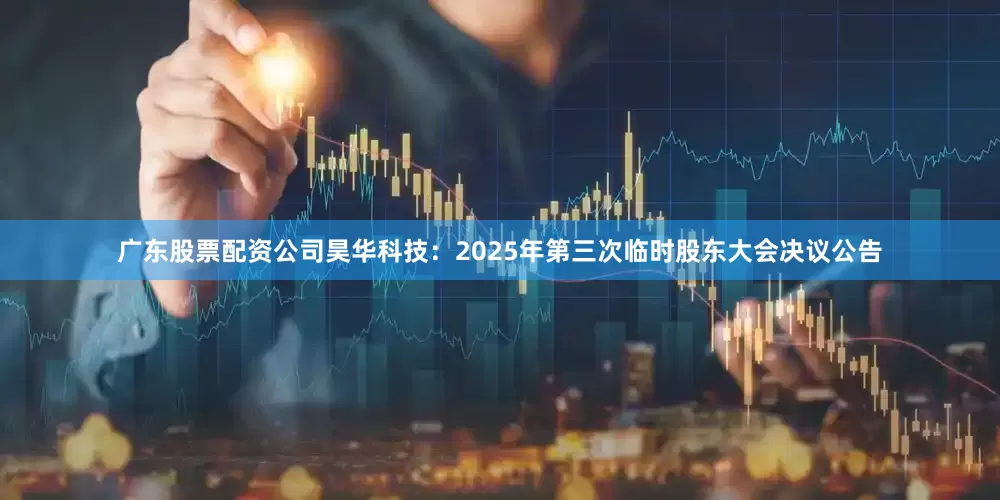 广东股票配资公司昊华科技：2025年第三次临时股东大会决议公告