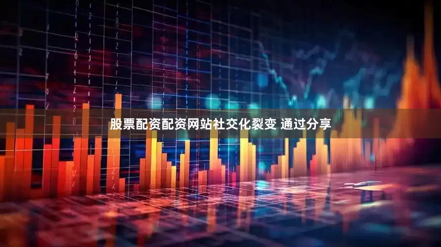 股票配资配资网站社交化裂变 通过分享