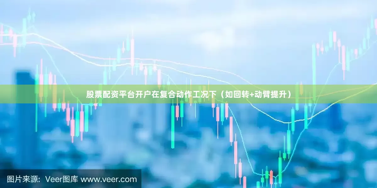 股票配资平台开户在复合动作工况下（如回转+动臂提升）