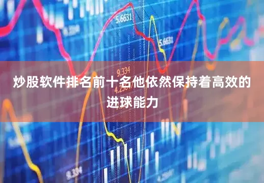 炒股软件排名前十名他依然保持着高效的进球能力