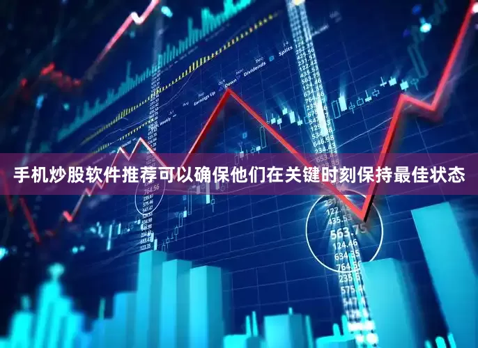 手机炒股软件推荐可以确保他们在关键时刻保持最佳状态