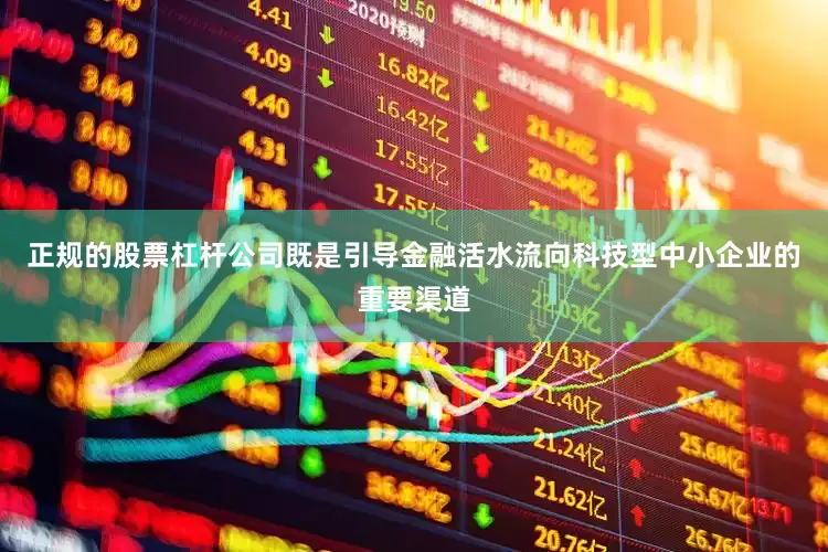 正规的股票杠杆公司既是引导金融活水流向科技型中小企业的重要渠道