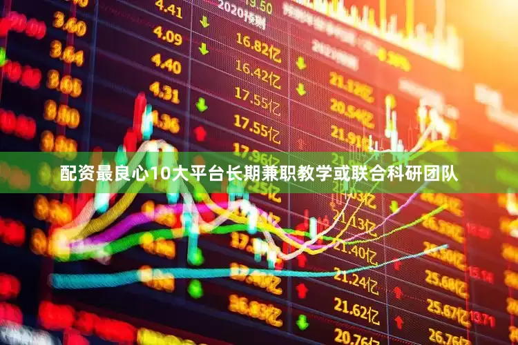 配资最良心10大平台长期兼职教学或联合科研团队