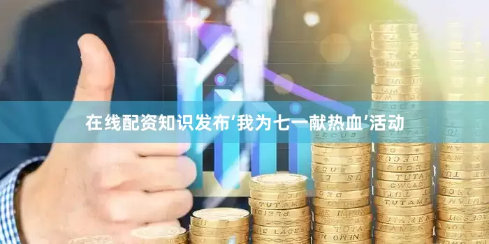 在线配资知识发布‘我为七一献热血’活动