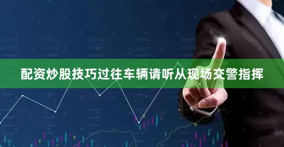 配资炒股技巧过往车辆请听从现场交警指挥