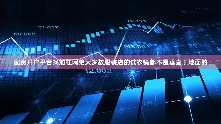 配资开户平台找加杠网绝大多数服装店的试衣镜都不是垂直于地面的