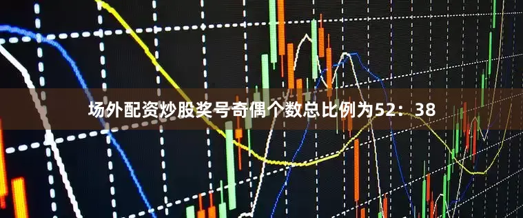 场外配资炒股奖号奇偶个数总比例为52：38