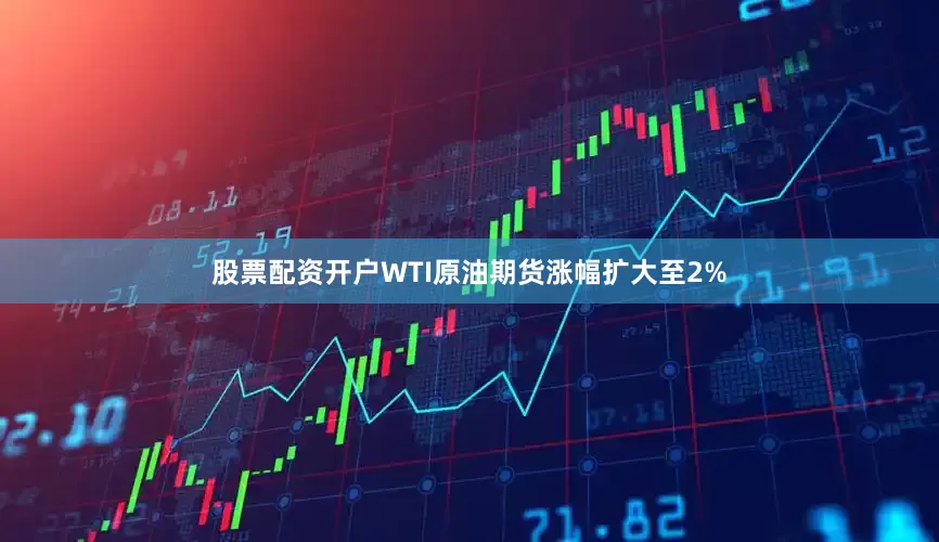 股票配资开户WTI原油期货涨幅扩大至2%