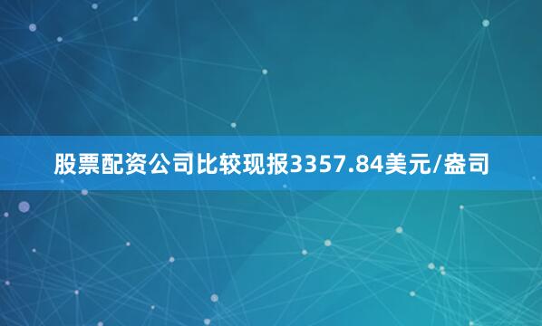 股票配资公司比较现报3357.84美元/盎司