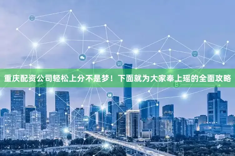 重庆配资公司轻松上分不是梦！下面就为大家奉上瑶的全面攻略