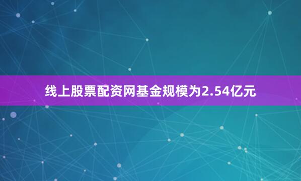 线上股票配资网基金规模为2.54亿元
