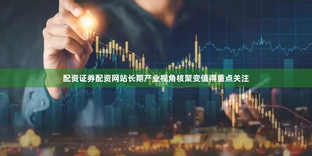 配资证券配资网站长期产业视角核聚变值得重点关注