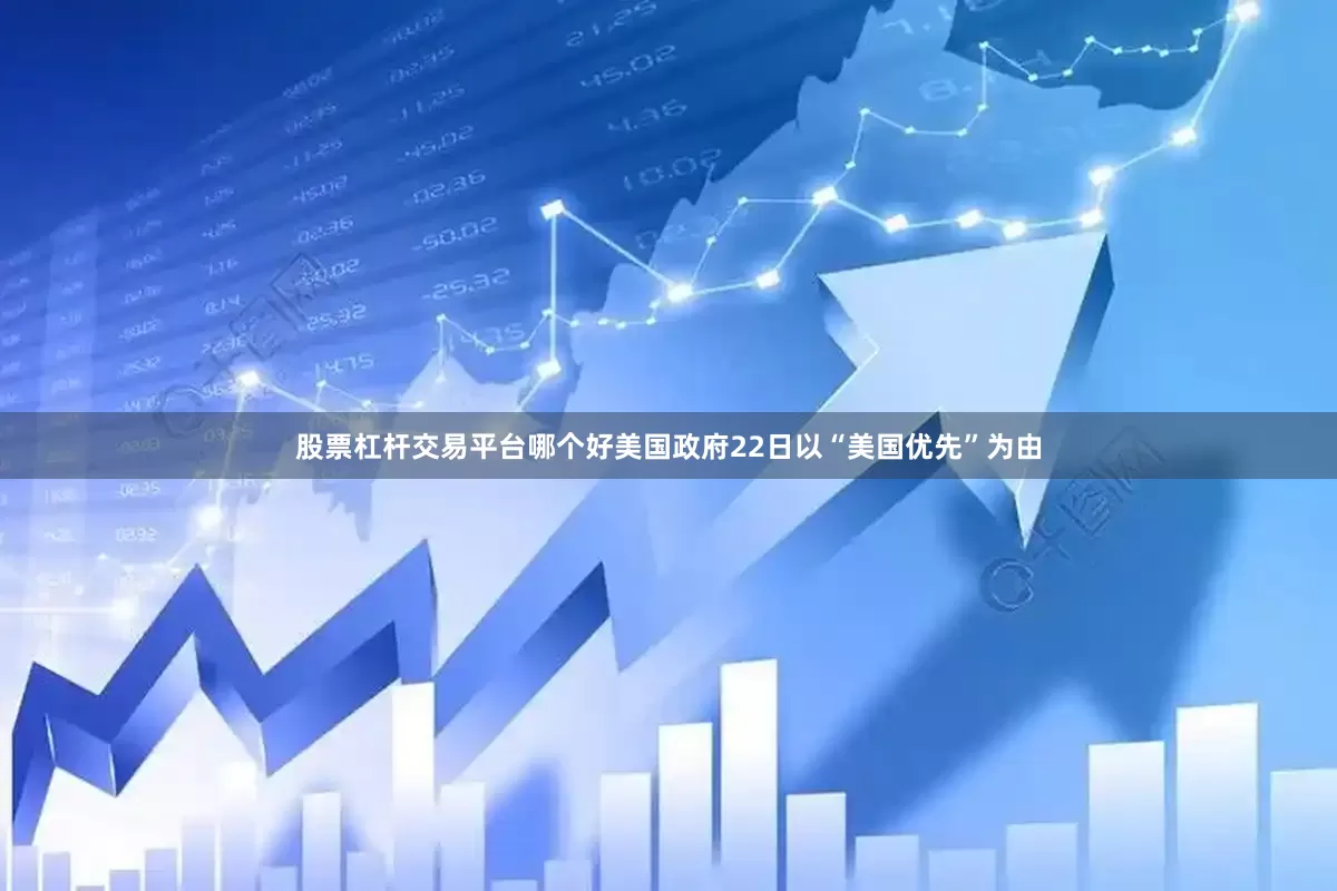 股票杠杆交易平台哪个好美国政府22日以“美国优先”为由