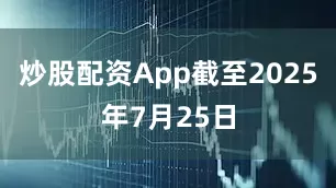 炒股配资App截至2025年7月25日