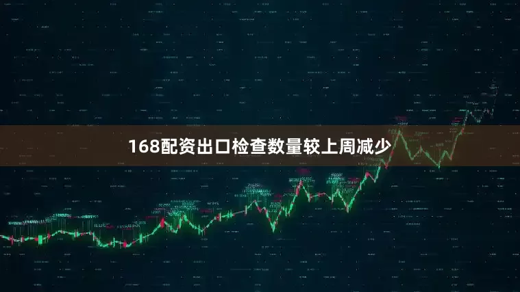 168配资出口检查数量较上周减少