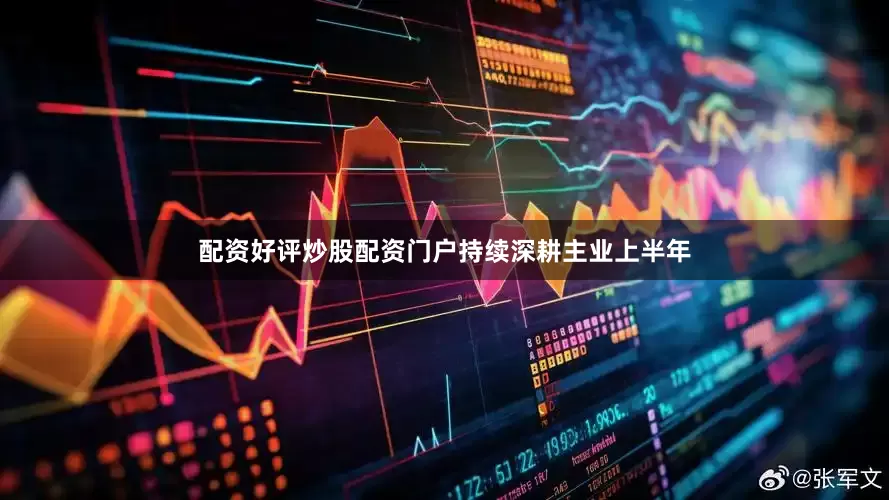 配资好评炒股配资门户持续深耕主业　　上半年