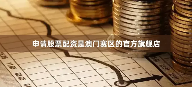 申请股票配资是澳门赛区的官方旗舰店