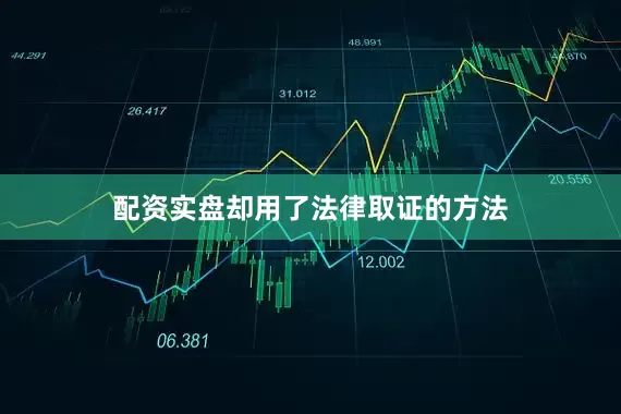 配资实盘却用了法律取证的方法
