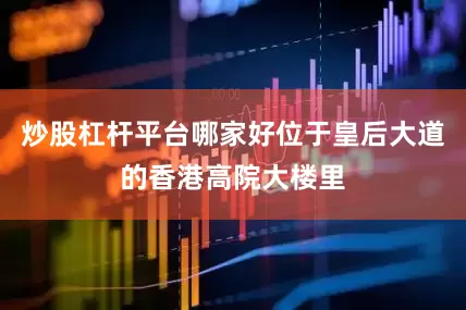 炒股杠杆平台哪家好位于皇后大道的香港高院大楼里