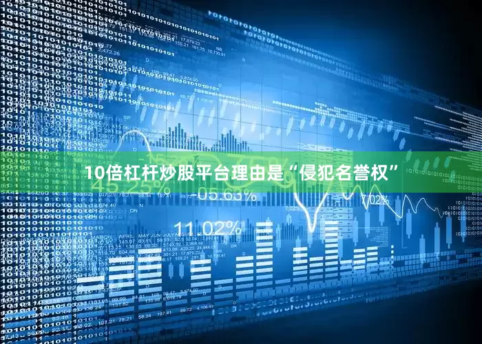 10倍杠杆炒股平台理由是“侵犯名誉权”