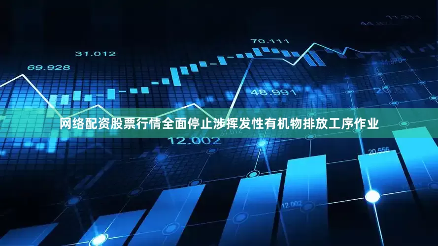 网络配资股票行情全面停止涉挥发性有机物排放工序作业