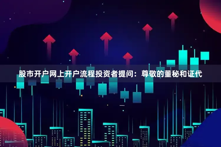 股市开户网上开户流程投资者提问：尊敬的董秘和证代