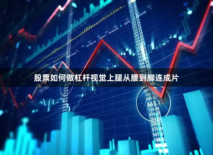 股票如何做杠杆视觉上腿从腰到脚连成片