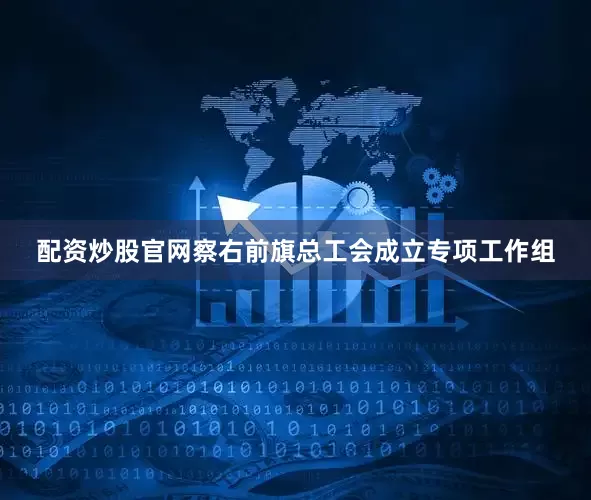 配资炒股官网察右前旗总工会成立专项工作组