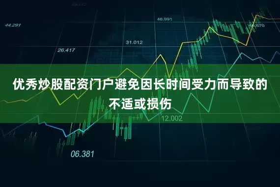 优秀炒股配资门户避免因长时间受力而导致的不适或损伤