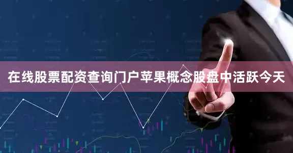 在线股票配资查询门户苹果概念股盘中活跃今天