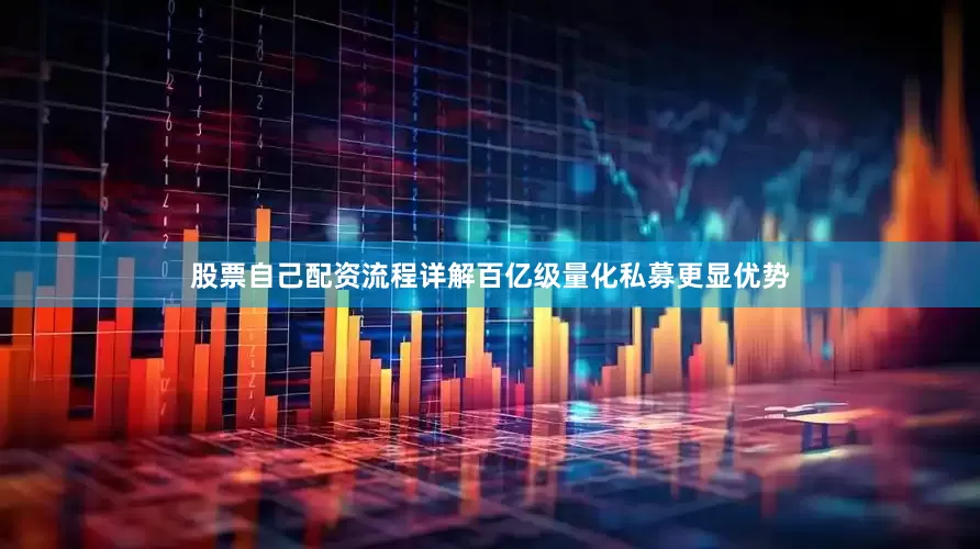 股票自己配资流程详解百亿级量化私募更显优势