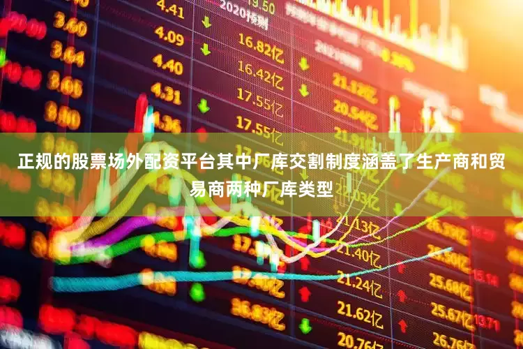 正规的股票场外配资平台其中厂库交割制度涵盖了生产商和贸易商两种厂库类型