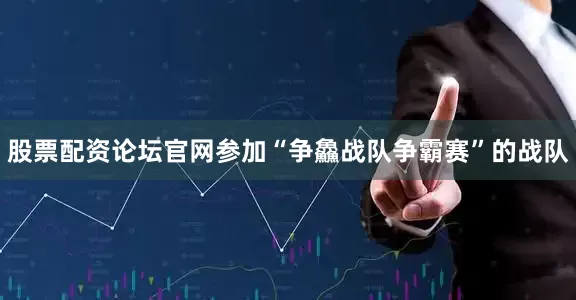 股票配资论坛官网参加“争鱻战队争霸赛”的战队
