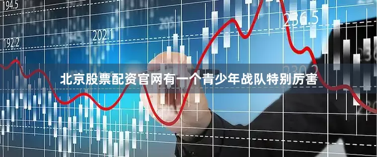 北京股票配资官网有一个青少年战队特别厉害